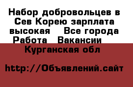 Набор добровольцев в Сев.Корею.зарплата высокая. - Все города Работа » Вакансии   . Курганская обл.